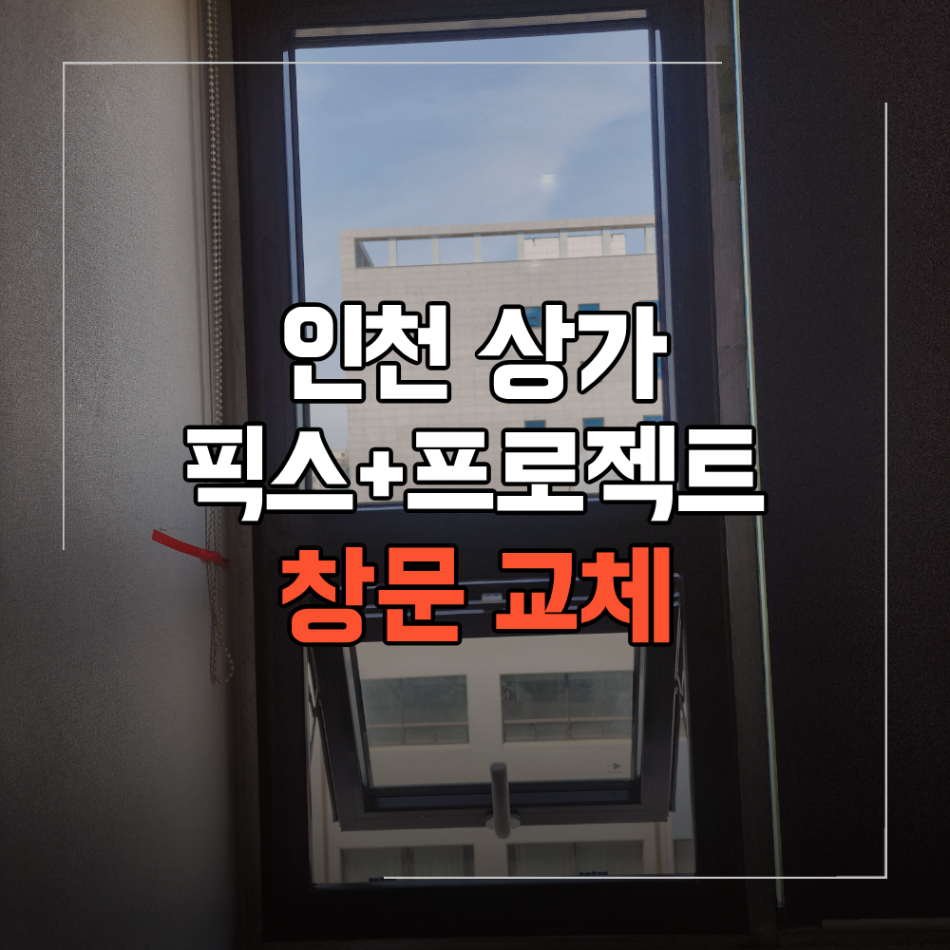 인천 상가 프로젝트 창문 교체 픽스창 프로젝트창 바꾼 이유